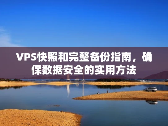 VPS快照和完整备份指南，确保数据安全的实用方法