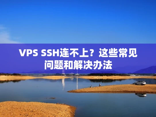 VPS SSH连不上？这些常见问题和解决办法