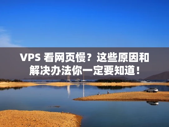 VPS 看网页慢？这些原因和解决办法你一定要知道！