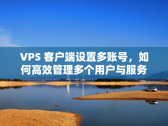 VPS 客户端设置多账号，如何高效管理多个用户与服务