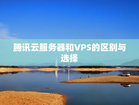 腾讯云服务器和VPS的区别与选择