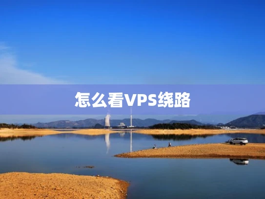 怎么看VPS绕路