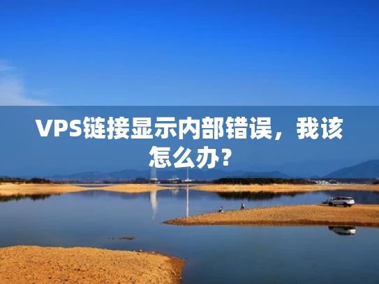 VPS链接显示内部错误，我该怎么办？