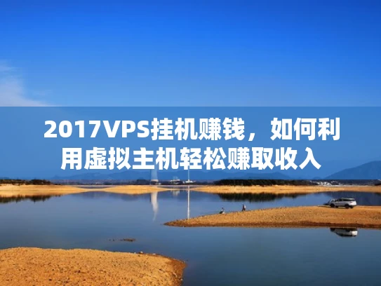 2017VPS挂机赚钱，如何利用虚拟主机轻松赚取收入