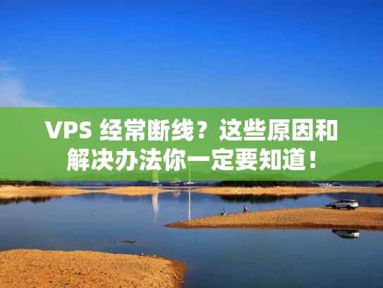 VPS 经常断线？这些原因和解决办法你一定要知道！