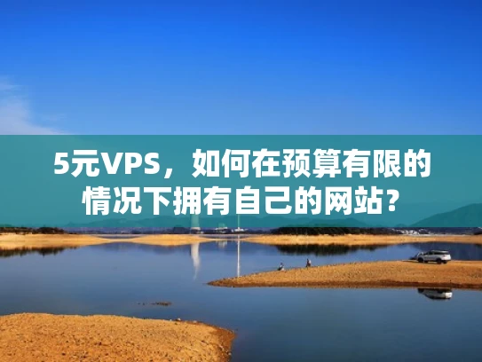 5元VPS，如何在预算有限的情况下拥有自己的网站？