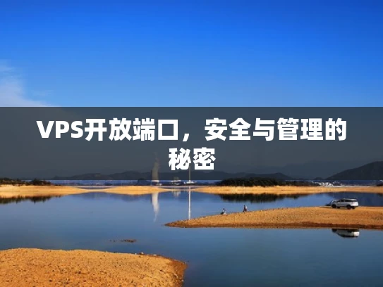 VPS开放端口，安全与管理的秘密