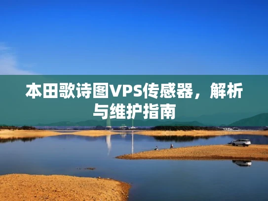 本田歌诗图VPS传感器，解析与维护指南