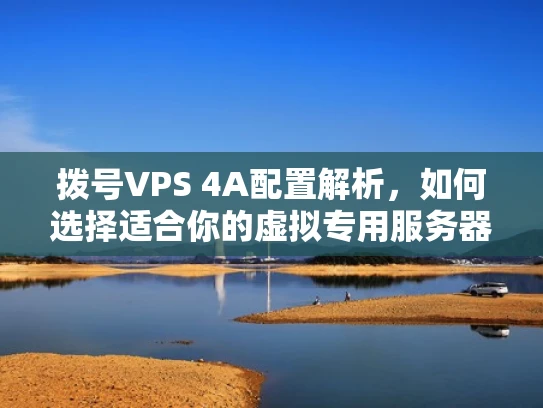 拨号VPS 4A配置解析，如何选择适合你的虚拟专用服务器？