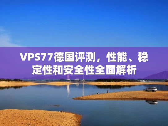 VPS77德国评测，性能、稳定性和安全性全面解析