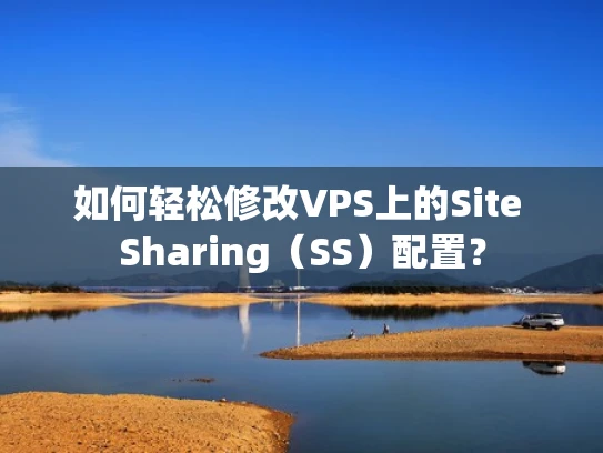 如何轻松修改VPS上的Site Sharing（SS）配置？