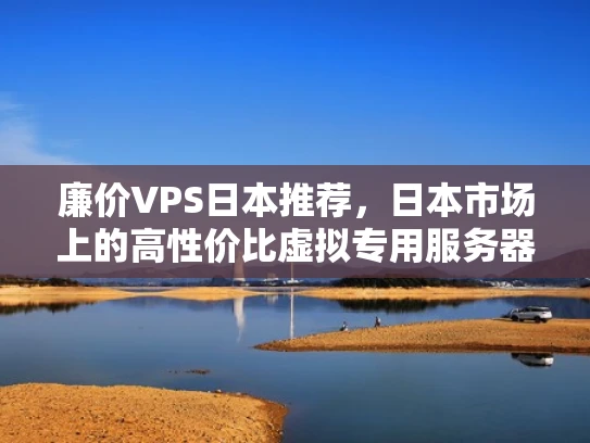 廉价VPS日本推荐，日本市场上的高性价比虚拟专用服务器提供商