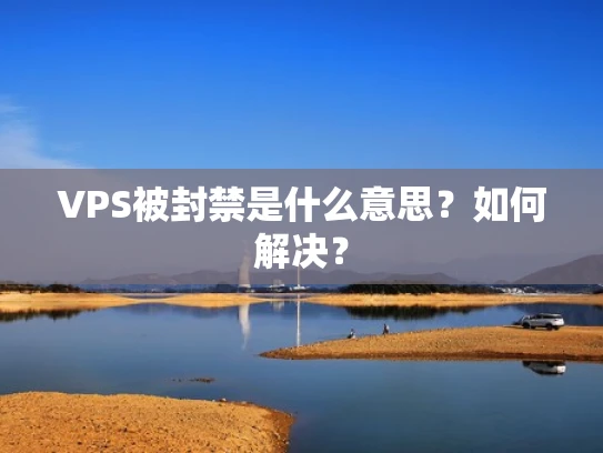 VPS被封禁是什么意思？如何解决？