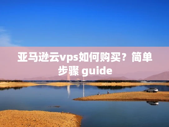 亚马逊云vps如何购买？简单步骤 guide