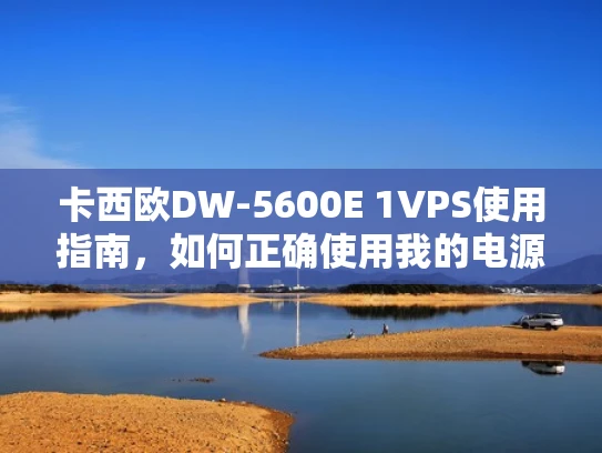 卡西欧DW-5600E 1VPS使用指南，如何正确使用我的电源适配器？