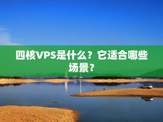 四核VPS是什么？它适合哪些场景？