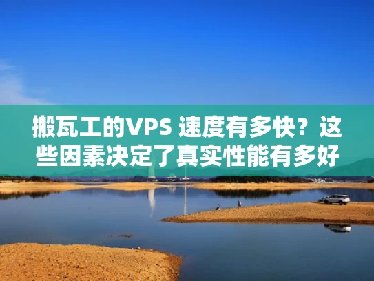 搬瓦工的VPS 速度有多快？这些因素决定了真实性能有多好