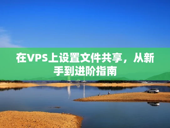 在VPS上设置文件共享，从新手到进阶指南