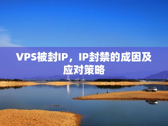 VPS被封IP，IP封禁的成因及应对策略