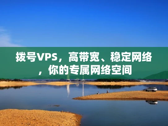 拨号VPS，高带宽、稳定网络，你的专属网络空间