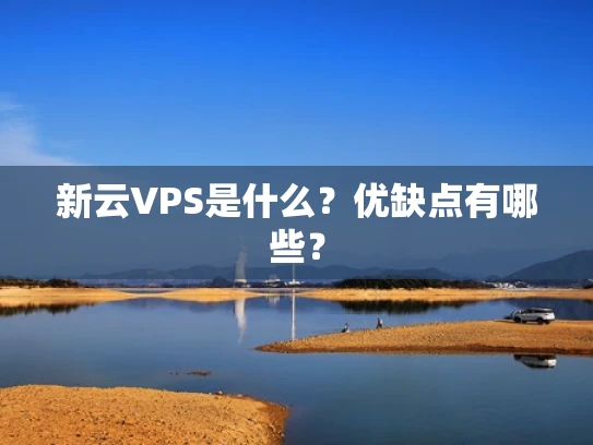 新云VPS是什么？优缺点有哪些？