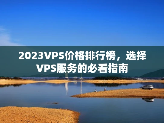 2023VPS价格排行榜，选择VPS服务的必看指南