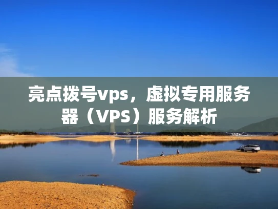 亮点拨号vps，虚拟专用服务器（VPS）服务解析