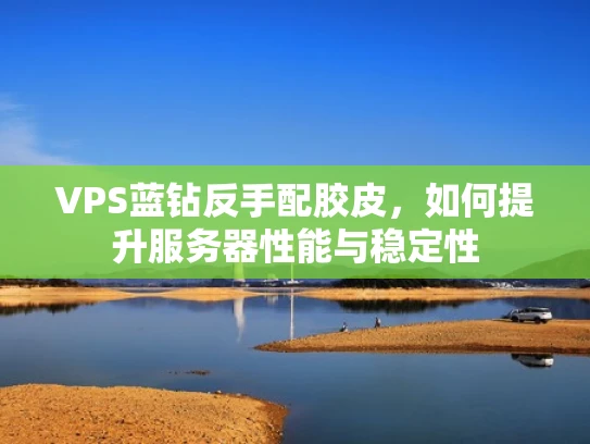 VPS蓝钻反手配胶皮，如何提升服务器性能与稳定性