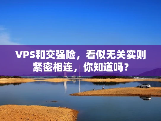 VPS和交强险，看似无关实则紧密相连，你知道吗？