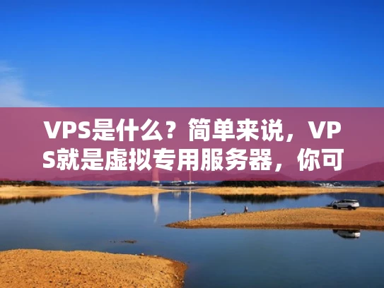 VPS是什么？简单来说，VPS就是虚拟专用服务器，你可能不知道