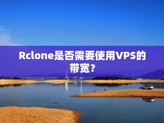 Rclone是否需要使用VPS的带宽？