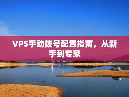 VPS手动拨号配置指南，从新手到专家