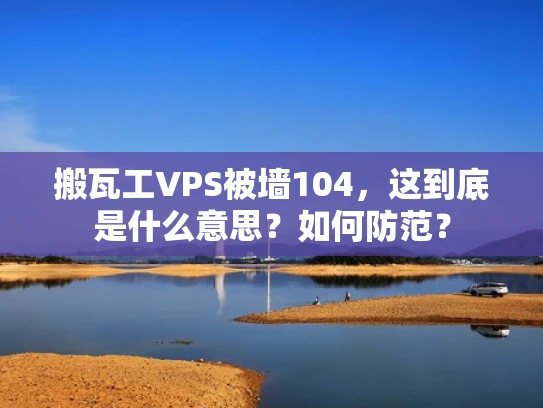 搬瓦工VPS被墙104，这到底是什么意思？如何防范？