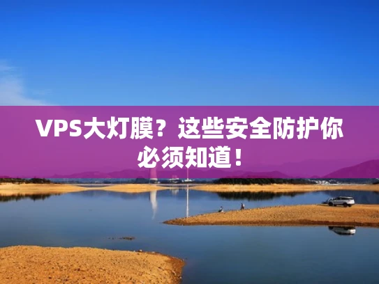 VPS大灯膜？这些安全防护你必须知道！