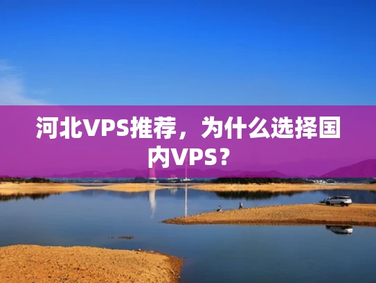 河北VPS推荐，为什么选择国内VPS？