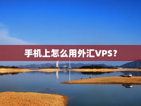 手机上怎么用外汇VPS？