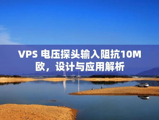 VPS 电压探头输入阻抗10M欧，设计与应用解析