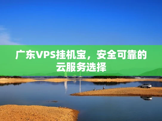 广东VPS挂机宝，安全可靠的云服务选择
