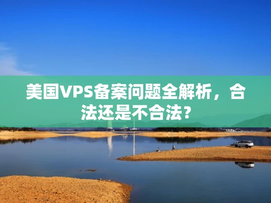 美国VPS备案问题全解析，合法还是不合法？