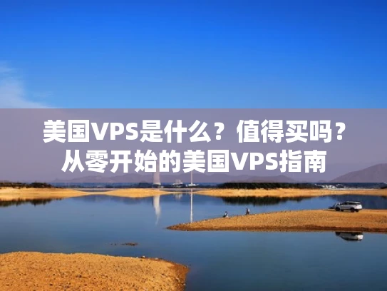 美国VPS是什么？值得买吗？从零开始的美国VPS指南