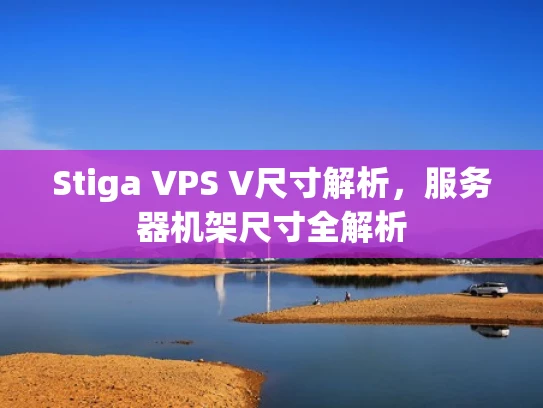 Stiga VPS V尺寸解析，服务器机架尺寸全解析