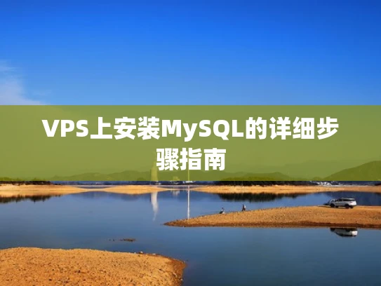 VPS上安装MySQL的详细步骤指南