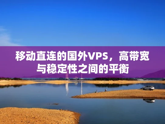 移动直连的国外VPS，高带宽与稳定性之间的平衡