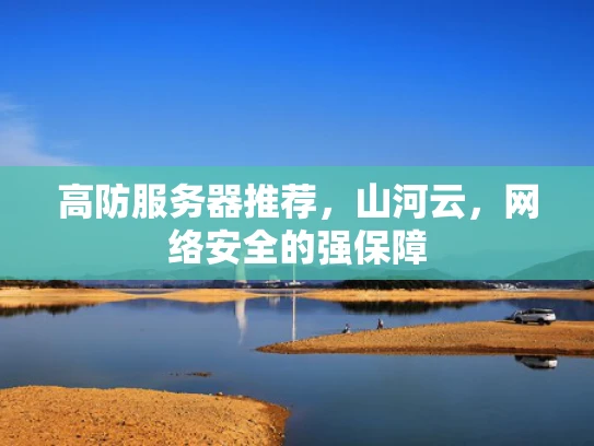 高防服务器推荐，山河云，网络安全的强保障