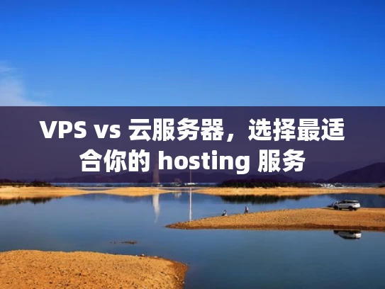 VPS vs 云服务器，选择最适合你的 hosting 服务