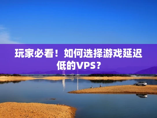 玩家必看！如何选择游戏延迟低的VPS？
