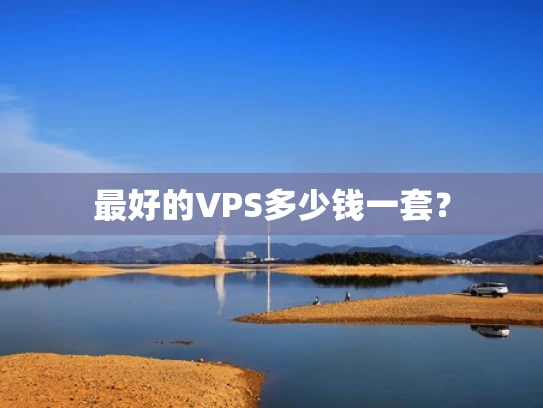 最好的VPS多少钱一套？