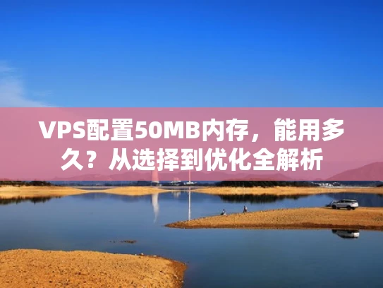 VPS配置50MB内存，能用多久？从选择到优化全解析