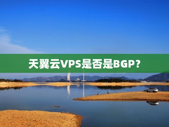 天翼云VPS是否是BGP？