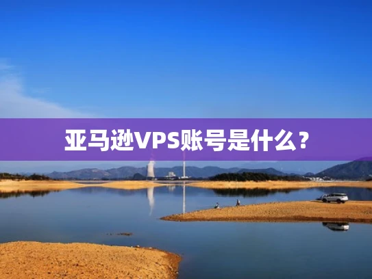 亚马逊VPS账号是什么？